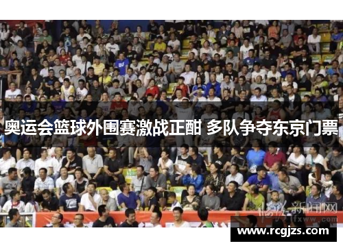 奥运会篮球外围赛激战正酣 多队争夺东京门票