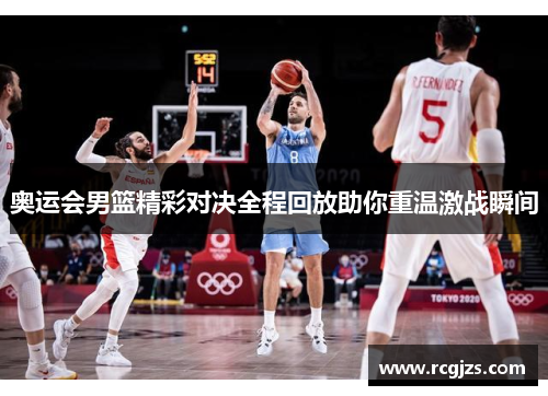 奥运会男篮精彩对决全程回放助你重温激战瞬间