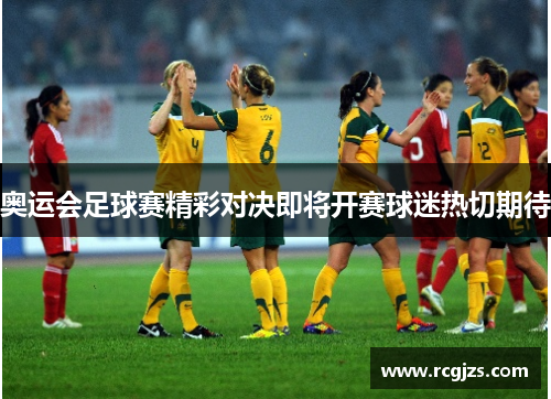 奥运会足球赛精彩对决即将开赛球迷热切期待