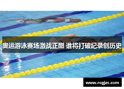 奥运游泳赛场激战正酣 谁将打破纪录创历史 奥运游泳赛场激战正酣 谁将打破纪录创历史
