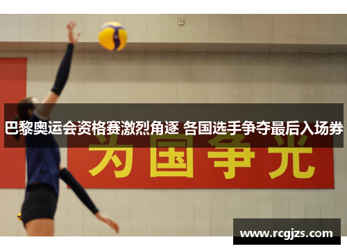 巴黎奥运会资格赛激烈角逐 各国选手争夺最后入场券